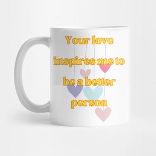 Your love inspires me to be a better person Mug